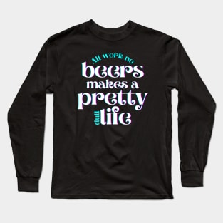 All Work No Beers Makes a Pretty Dull Life Long Sleeve T-Shirt